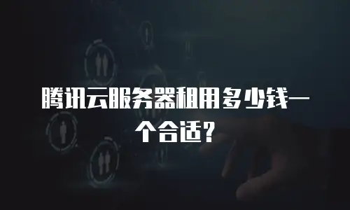 腾讯云服务器租用多少钱一个合适？