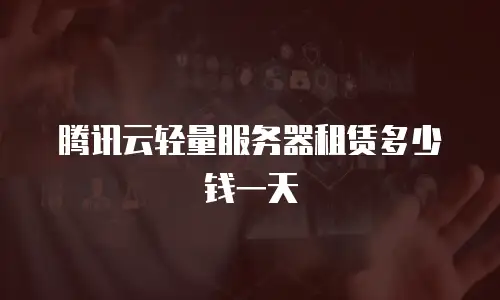 腾讯云轻量服务器租赁多少钱一天