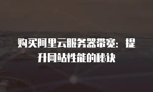 购买阿里云服务器带宽：提升网站性能的秘诀