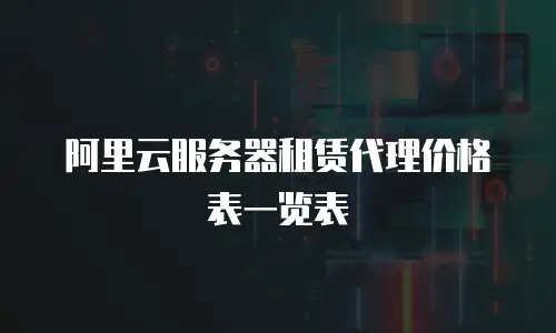 阿里云服务器租赁代理价格表一览表