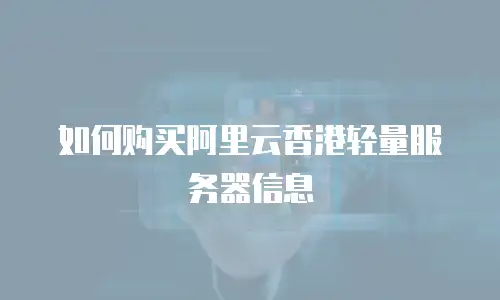 如何购买阿里云香港轻量服务器信息