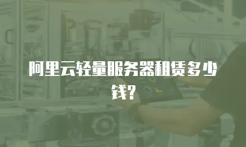 阿里云轻量服务器租赁多少钱？