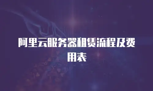 阿里云服务器租赁流程及费用表
