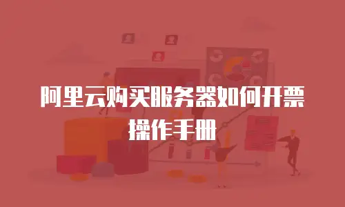 阿里云购买服务器如何开票操作手册