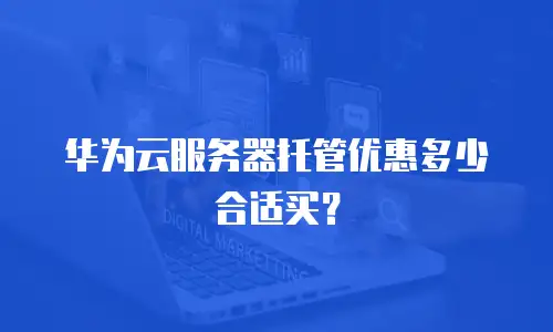 华为云服务器托管优惠多少合适买？