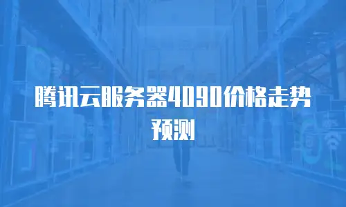 腾讯云服务器4090价格走势预测