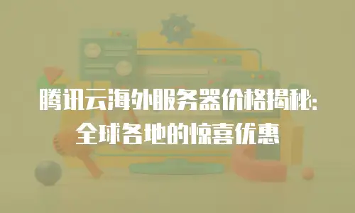 腾讯云海外服务器价格揭秘：全球各地的惊喜优惠