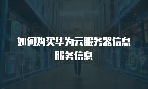 如何购买华为云服务器信息服务信息
