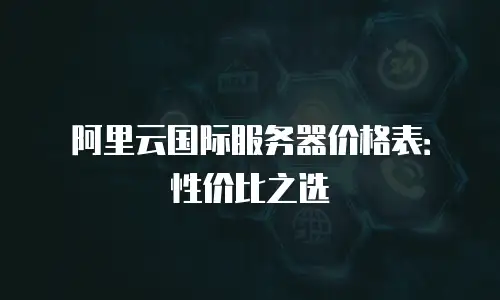 阿里云国际服务器价格表：性价比之选