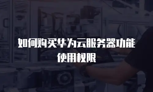 如何购买华为云服务器功能使用权限