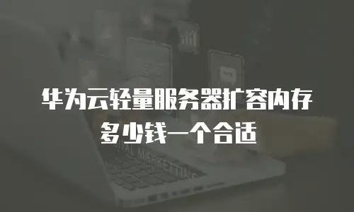 华为云轻量服务器扩容内存多少钱一个合适
