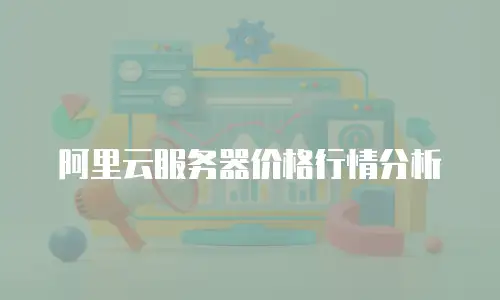 阿里云服务器价格行情分析