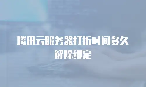 腾讯云服务器打折时间多久解除绑定