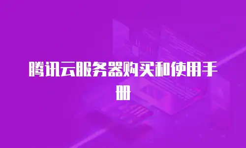 腾讯云服务器购买和使用手册