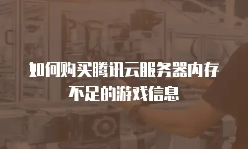 如何购买腾讯云服务器内存不足的游戏信息