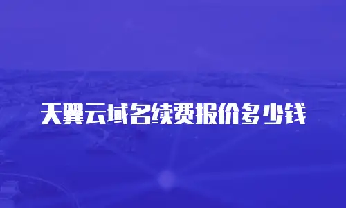 天翼云域名续费报价多少钱
