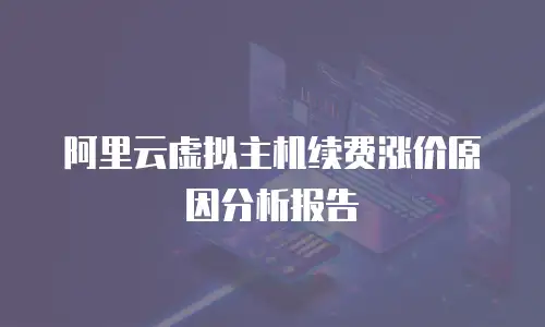 阿里云虚拟主机续费涨价原因分析报告