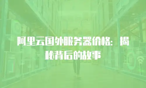 阿里云国外服务器价格：揭秘背后的故事