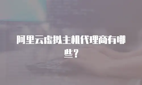 阿里云虚拟主机代理商有哪些？