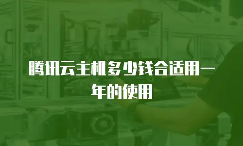 腾讯云主机多少钱合适用一年的使用