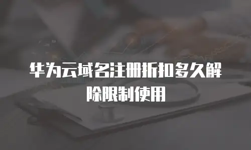 华为云域名注册折扣多久解除限制使用