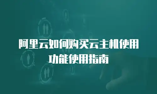 阿里云如何购买云主机使用功能使用指南