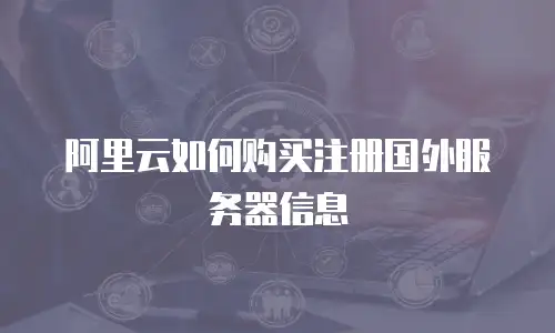 阿里云如何购买注册国外服务器信息