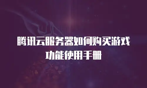 腾讯云服务器如何购买游戏功能使用手册