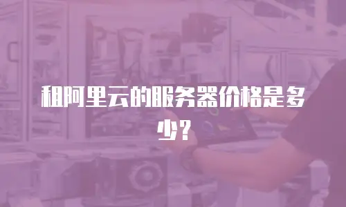租阿里云的服务器价格是多少？