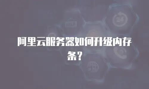 阿里云服务器如何升级内存条？