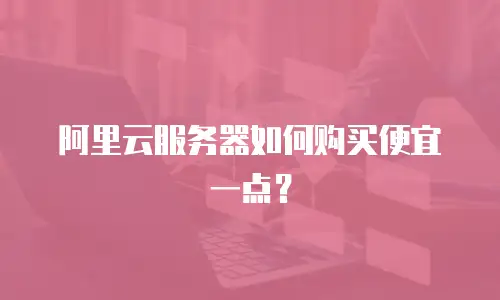 阿里云服务器如何购买便宜一点？