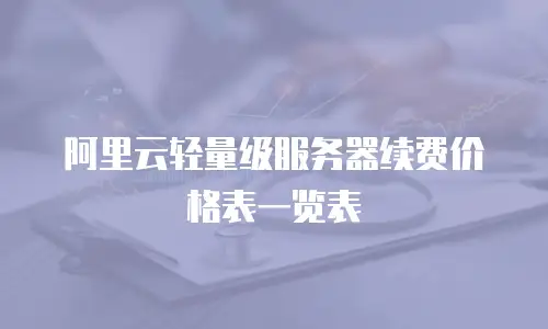 阿里云轻量级服务器续费价格表一览表