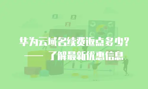 华为云域名续费返点多少？—— 了解最新优惠信息