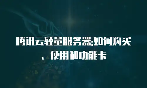 腾讯云轻量服务器:如何购买、使用和功能卡