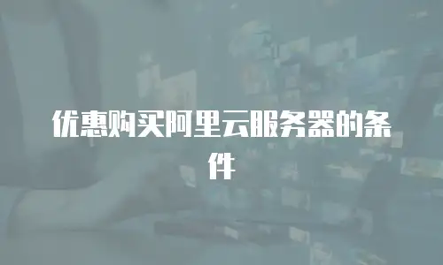 优惠购买阿里云服务器的条件