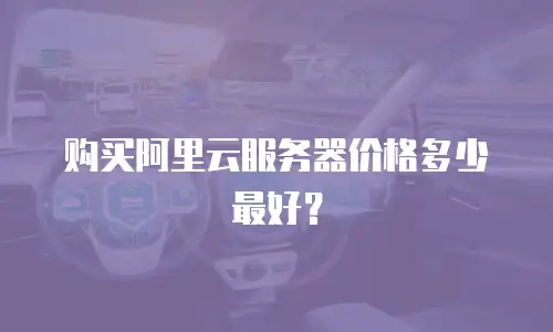 购买阿里云服务器价格多少最好？