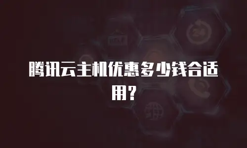 腾讯云主机优惠多少钱合适用？