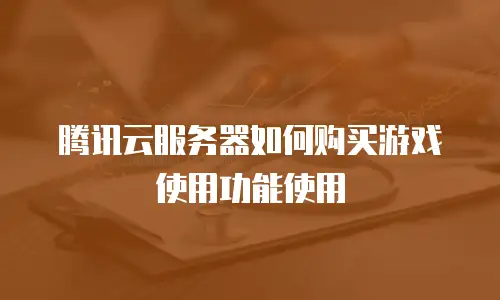 腾讯云服务器如何购买游戏使用功能使用