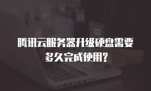 腾讯云服务器升级硬盘需要多久完成使用?