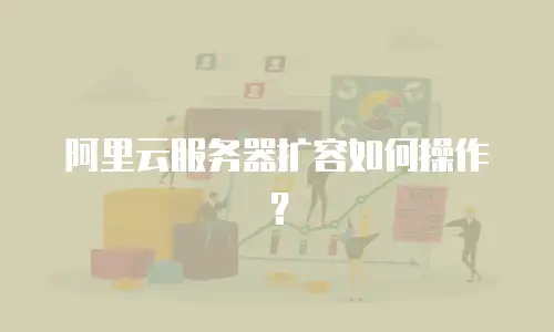 阿里云服务器扩容如何操作？
