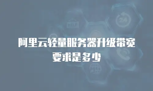 阿里云轻量服务器升级带宽要求是多少