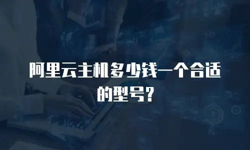 阿里云主机多少钱一个合适的型号？