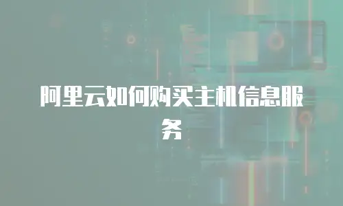 阿里云如何购买主机信息服务