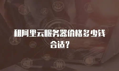 租阿里云服务器价格多少钱合适？