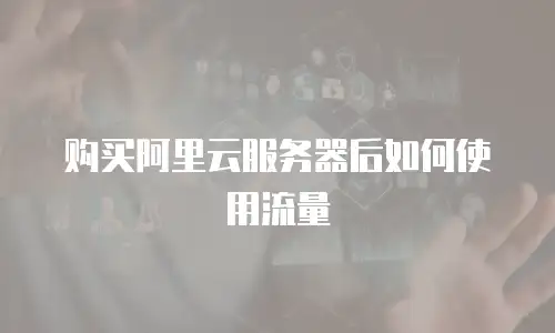 购买阿里云服务器后如何使用流量