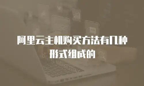阿里云主机购买方法有几种形式组成的