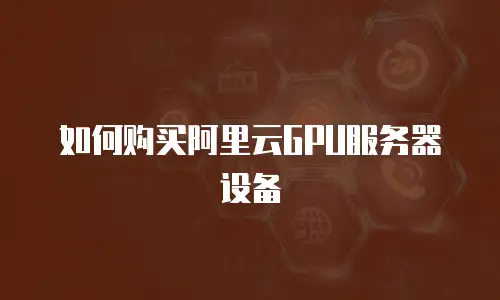 如何购买阿里云GPU服务器设备