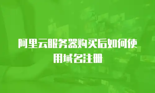 阿里云服务器购买后如何使用域名注册