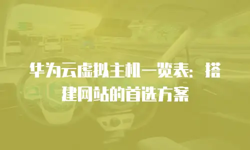 华为云虚拟主机一览表：搭建网站的首选方案