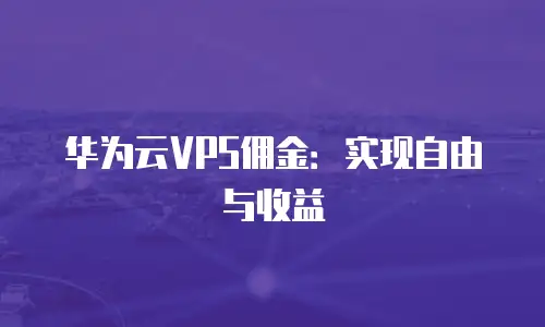 华为云VPS佣金：实现自由与收益